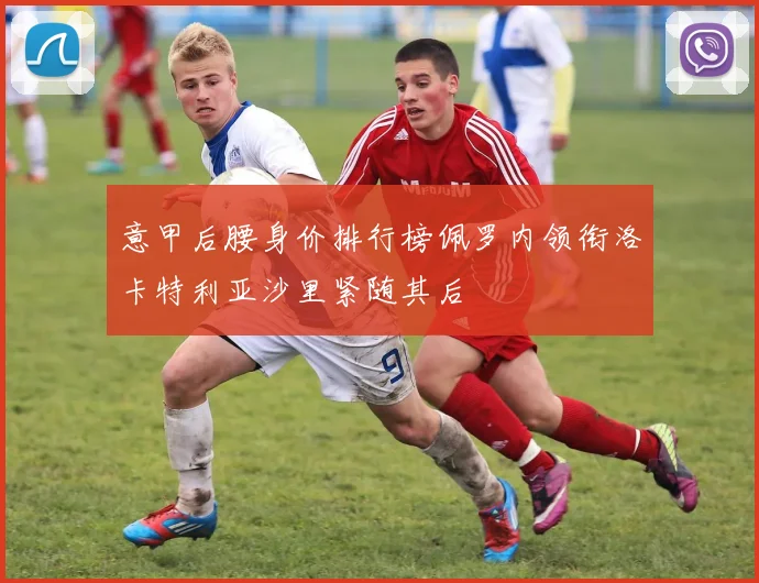 意甲后腰身价排行榜佩罗内领衔洛卡特利亚沙里紧随其后