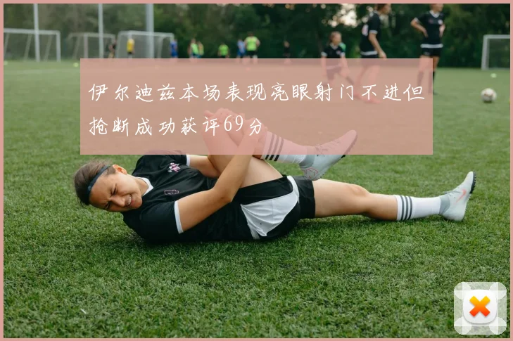 伊尔迪兹本场表现亮眼射门不进但抢断成功获评69分