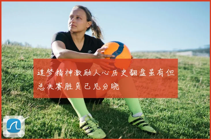 追梦精神激励人心历史翻盘虽有但总决赛胜负已见分晓