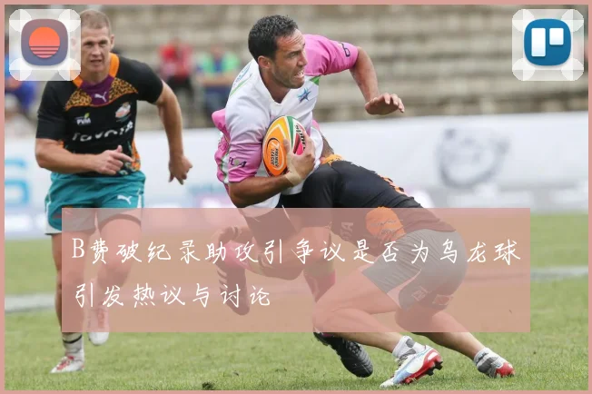 B费破纪录助攻引争议是否为乌龙球引发热议与讨论